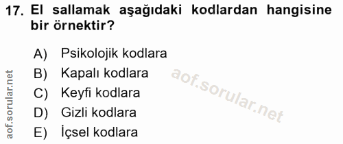 17. soru: El sallamak aşağıdaki kodlardan hangisine bir örnektir? A) Psikolojik kodlara B) Kapalı kodlara C) Keyfi kodlara D) G…