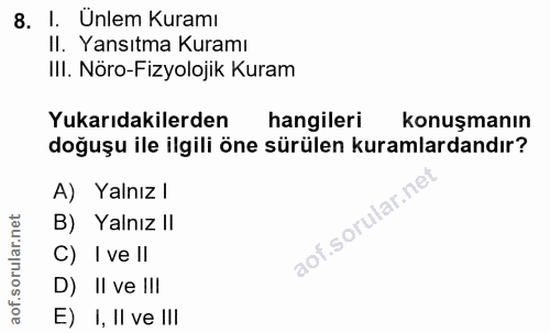 8. soru: I. Ünlem Kuramı Il. Yansıtma Kuramı IlI. Nöro-Fizyolojik Kuram Yukarıdakilerden hangileri konuşmanın doğuşu ile ilgil…