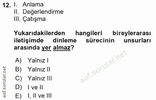 12. soru: 1. Anlama II. Değerlendirme III. Çatışma Yukarıdakilerden hangileri bireylerarası iletişimde dinleme sürecinin unsurl…