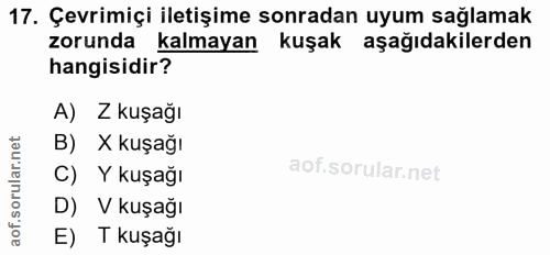 17. soru: Çevrimiçi iletişime sonradan uyum sağlamak zorunda kalmayan kuşak aşağıdakilerden hangisidir? A) Z kuşağı B) X kuşağı…