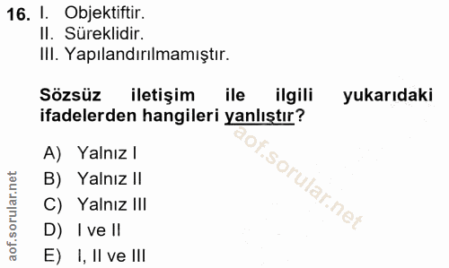 16. soru: I. Objektiftir. II. Süreklidir. IlI. Yapılandırılmamıştır. Sözsüz iletişim ile ilgili yukarıdaki ifadelerden hangiler…