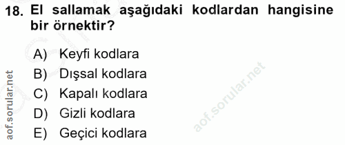 18. soru: El sallamak aşağıdaki kodlardan hangisine bir örnektir? A) Keyfi kodlara B) Dışsal kodlara C) Kapalı kodlara D) ' Giz…