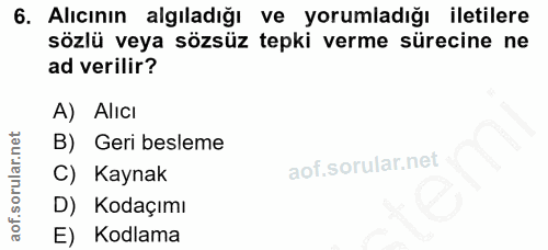 6. soru: Alıcının algıladığı ve yorumladığı iletilere sözlü veya sözsüz tepki verme sürecine ne ad verilir? A) Alıcı B) Geri b…