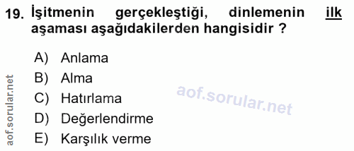 19. soru: İşitmenin gerçekleştiği, dinlemenin ilk aşaması aşağıdakilerden hangisidir ? A) Anlama B) Alma C) Hatırlama D) Değerl…