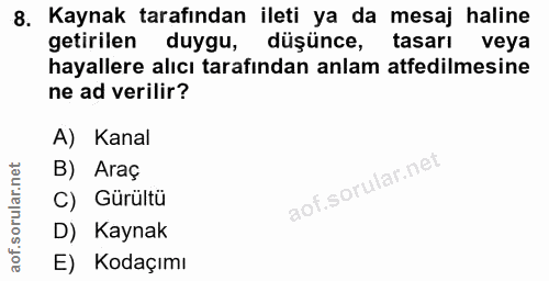 8. soru: Kaynak tarafından ileti ya da mesaj haline getirilen duygu, düşünce, tasarı veya hayallere alıcı tarafından anlam atf…