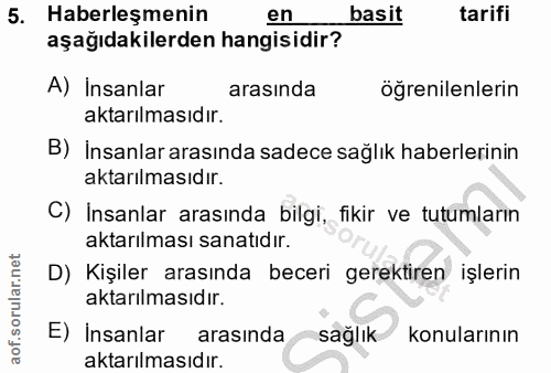 5. soru: Haberleşmenin en basit tarifi aşağıdakilerden hangisidir? A) Insanlar arasında öğrenilenlerin aktarılmasıdır. B) İnsa…