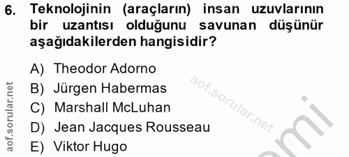 6. soru: Teknolojinin (araçların) insan uzuvlarının bir uzantısı olduğunu savunan düşünür aşağıdakilerden hangisidir? A) Theod…