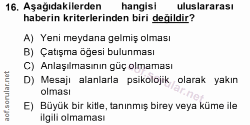 16. soru: Aşağıdakilerden hangisi uluslararası haberin kriterlerinden biri değildir? A) Yeni meydana gelmiş olması B) Çatışma ö…