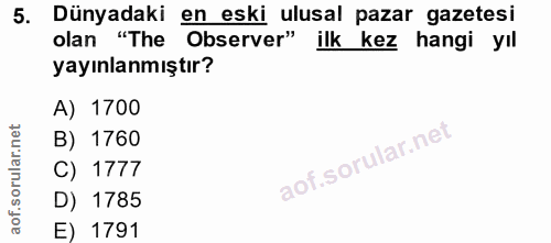 5. soru: Dünyadaki en eski ulusal pazar gazetesi olan "The Observer" ilk kez hangi yıl yayınlanmıştır? A) 1700 B) 1760 C) 1777…