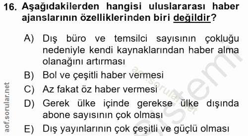 16. soru: Aşağıdakilerden hangisi uluslararası haber ajanslarının özelliklerinden biri değildir? A) Dış büro ve temsilci sayısı…