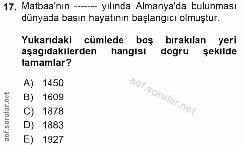 17. soru: Matbaa'nın -- yılında Almanya'da bulunması dünyada basın hayatının başlangıcı olmuştur. Yukarıdaki cümlede boş bırakı…