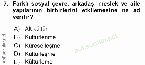 7. soru: Farklı sosyal çevre, arkadaş, meslek ve aile yapılarının birbirlerini etkilemesine ne ad verilir? A) Alt kültür B) Kü…