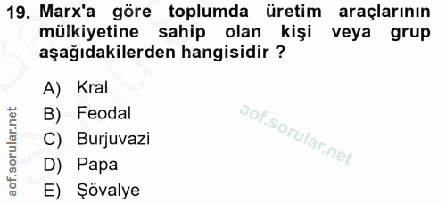 19. soru: Marx'a göre toplumda üretim araçlarının mülkiyetine sahip olan kişi veya grup aşağıdakilerden hangisidir ? A) Kral B)…