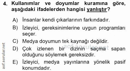 4. soru: Kullanımlar ve doyumlar kuramına göre, aşağıdaki ifadelerden hangisi yanlıştır? A) Insanlar kendi çıkarlarının farkın…