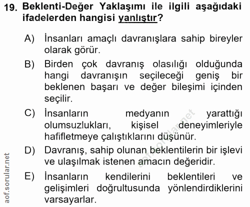 19. soru: Beklenti-Değer Yaklaşımı ile ilgili aşağıdaki ifadelerden hangisi yanlıştır? A) Insanları amaçlı davranışlara sahip b…