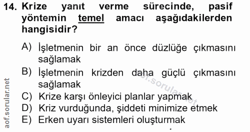 14. soru: Krize yanıt verme sürecinde, pasif yöntemin temel amacı aşağıdakilerden hangisidir? A) Işletmenin bir an önce düzlüğe…