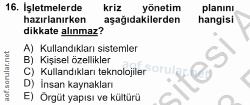 16. soru: İşletmelerde kriz yönetim planını hazırlanırken aşağıdakilerden hangisi dikkate alınmaz? A) Kullandıkları sistemler S…
