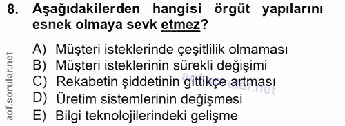 8. soru: Aşağıdakilerden hangisi örgüt yapılarını esnek olmaya sevk etmez? A) Müşteri isteklerinde çeşitlilik olmaması B) Müşt…