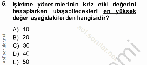 5. soru: Işletme yönetimlerinin kriz etki değerini hesaplarken ulaşabilecekleri en yüksek değer aşağıdakilerden hangisidir? A)…
