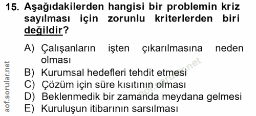 15. soru: Aşağıdakilerden hangisi bir problemin kriz sayılması için zorunlu kriterlerden biri değildir? A) Çalışanların işten ç…