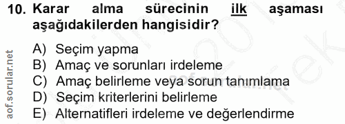 10. soru: Karar alma sürecinin aşaması aşağıdakilerden hangisidir? A) Seçim yapma B) Amaç ve sorunları irdeleme C) Amaç belirle…