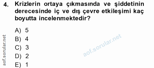 4. soru: Krizlerin ortaya çıkmasında ve şiddetinin derecesinde iç ve dış çevre etkileşimi kaç boyutta incelenmektedir? A) 5 B)…