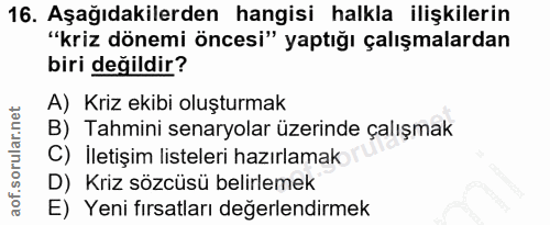 16. soru: Aşağıdakilerden hangisi halkla ilişkilerin "kriz dönemi öncesi" yaptığı çalışmalardan biri değildir? A) Kriz ekibi ol…