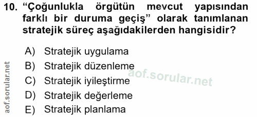 10. soru: "Çoğunlukla örgütün mevcut yapısından farklı bir duruma geçiş" olarak tanımlanan stratejik süreç aşağıdakilerden hang…