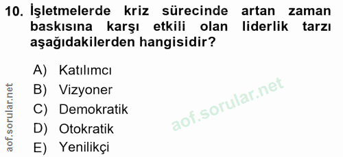 10. soru: İşletmelerde kriz sürecinde artan zaman baskısına karşı etkili olan liderlik tarzı aşağıdakilerden hangisidir? A) Kat…