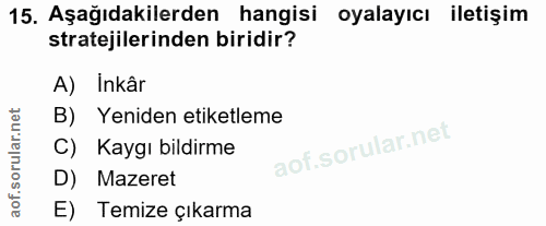 15. soru: Aşağıdakilerden hangisi oyalayıcı iletişim stratejilerinden biridir? A) Inkâr B) Yeniden etiketleme C) Kaygı bildirme…