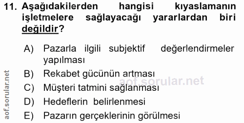 11. soru: Aşağıdakilerden hangisi kiyaslamanın işletmelere sağlayacağı yararlardan biri değildir? A) Pazarla ilgili subjektif d…