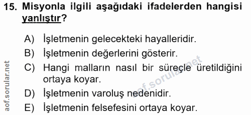 15. soru: Misyonla ilgili aşağıdaki ifadelerden hangisi yanlıştır? A) Işletmenin gelecekteki hayalleridir. B) Işletmenin değerl…