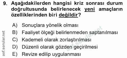 9. soru: Aşağıdakilerden hangisi kriz sonrası durum doğrultusunda belirlenecek yeni amaçların özelliklerinden biri değildir? A…