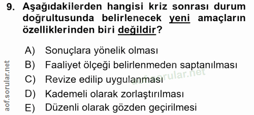 9. soru: Aşağıdakilerden hangisi kriz sonrası durum doğrultusunda belirlenecek yeni amaçların özelliklerinden biri değildir? A…