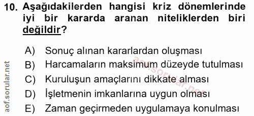 10. soru: Aşağıdakilerden hangisi kriz dönemlerinde iyi bir kararda aranan niteliklerden biri değildir? A) Sonuç alınan kararla…