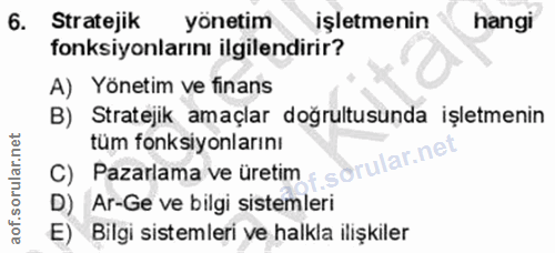 6. soru: Stratejik yönetim işletmenin hangi fonksiyonlarını ilgilendirir? A) Yönetim ve finans B) Stratejik amaçlar doğrultusu…