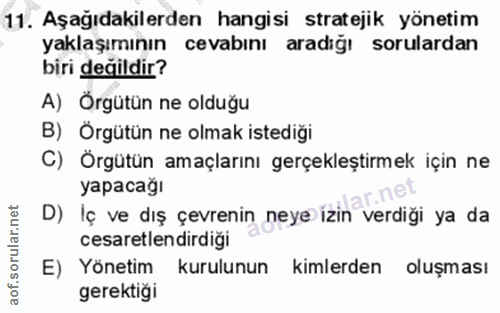 11. soru: Aşağıdakilerden hangisi stratejik yönetim yaklaşımının cevabını aradığı sorulardan biri değildir? A) Örgütün ne olduğ…