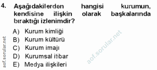4. soru: Aşağıdakilerden hangisi kurumun, kendisine ilişkin olarak başkalarında bıraktığı izlenimdir? A) Kurum kimliği B) Kuru…
