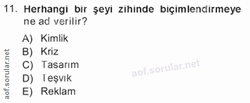 11. soru: Herhangi bir şeyi zihinde biçimlendirmeye ne ad verilir? A) Kimlik B) Kriz C) Tasarım aof.so D) Teşvık E) Reklam