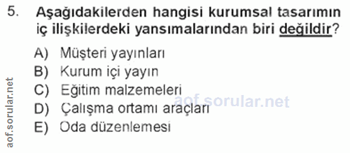 5. soru: Aşağıdakilerden hangisi kurumsal tasarımın iç ilişkilerdeki yansımalarından biri değildir? A) Müşteri yayınları B) Ku…