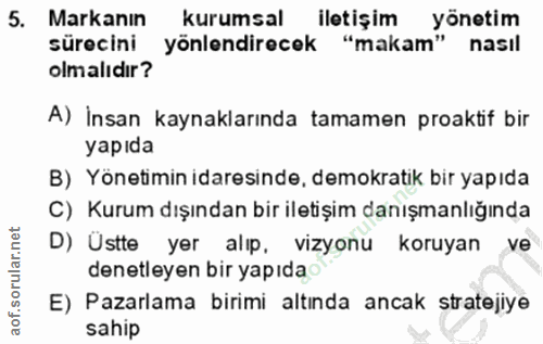 5. soru: Markanın kurumsal iletişim yönetim sürecini yönlendirecek "makam" nasil olmalıdır? A) İnsan kaynaklarında tamamen pro…