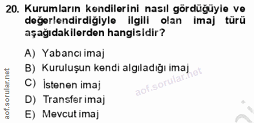 20. soru: Kurumların kendilerini nasıl gördüğüyle ve değerlendirdiğiyle ilgili olan imaj türü aşağıdakilerden hangisidir? A) Ya…