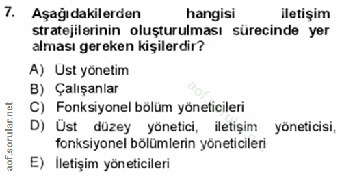 7. soru: Aşağıdakilerden hangisi iletişim stratejilerinin oluşturulması sürecinde yer alması gereken kişilerdir? A) Ust yöneti…