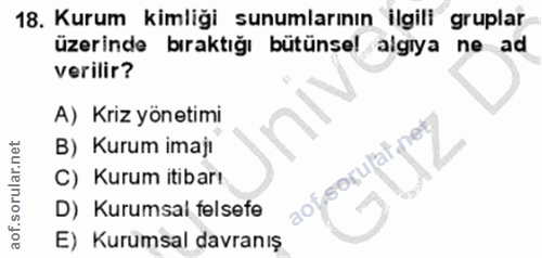 18. soru: Kurum kimliği sunumlarının ilgili gruplar üzerinde bıraktığı bütünsel algiya ne ad verilir? A) Kriz yönetimi B) Kurum…