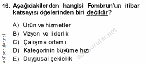 16. soru: Aşağıdakilerden hangisi Fombrun'un itibar katsayısı öğelerinden biri değildir? A) Urün ve hizmetler B) Vizyon ve lide…