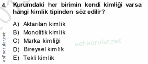 4. soru: Kurumdaki her birimin kendi kimliği varsa hangi kimlik tipinden söz edilir? A) Aktarılan kimlik B) Monolitik kimlik C…