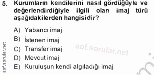 5. soru: Kurumların kendilerini nasıl gördüğüyle ve değerlendirdiğiyle ilgili olan imaj türü aşağıdakilerden hangisidir? A) Ya…