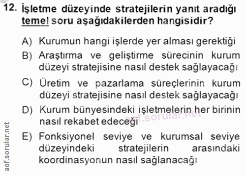 12. soru: İşletme düzeyinde stratejilerin yanıt aradığı temel soru aşağıdakilerden hangisidir? A) Kurumun hangi işlerde yer alm…