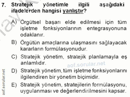 7. soru: Stratejik yönetimle ilgili aşağıdaki ifadelerden hangisi yanlıştır? A) Örgütsel başarı elde edilmesi için tüm işletme…