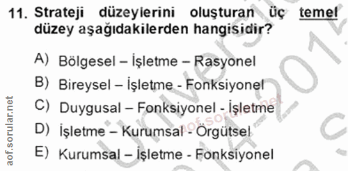 11. soru: Strateji düzeyierini oluşturan Üç temel düzey aşağıdakilerden hangisidir? A) Bölgesel - İşletme - Rasyonel B) Bireyse…